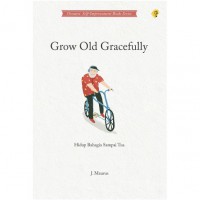 GROW OLD GRACEFULLY Hidup Bahagia Sampai Tua