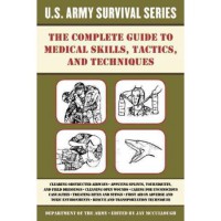 The Complete US Army Survival Guide To Medical Skills, Tactics, And Techniques